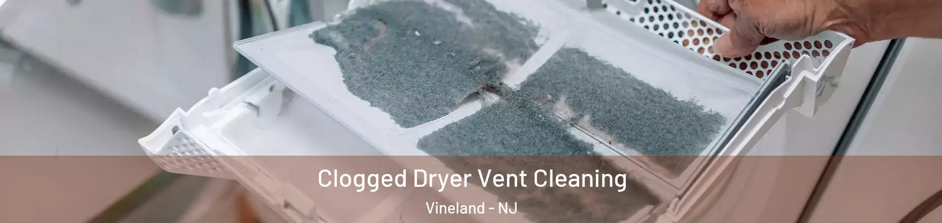  Clogged Dryer Vent Cleaning Vineland - NJ