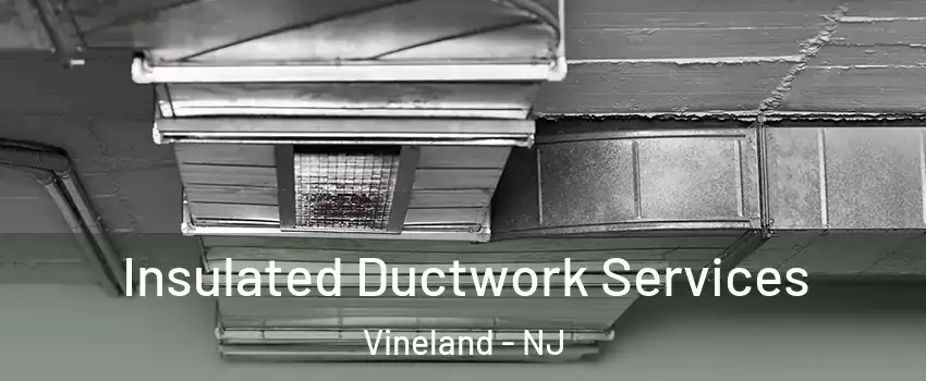  Insulated Ductwork Services Vineland - NJ