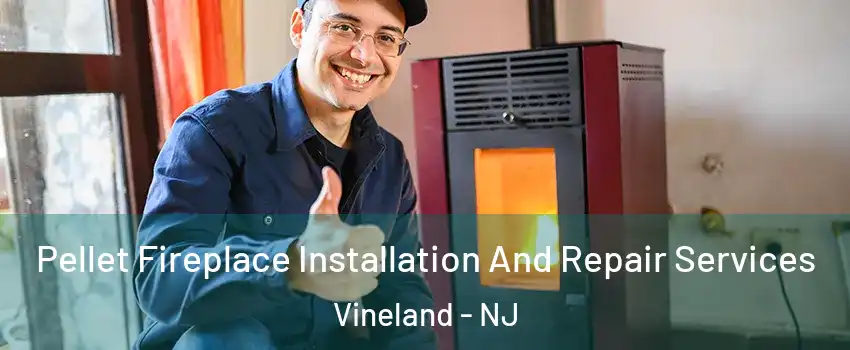  Pellet Fireplace Installation And Repair Services Vineland - NJ