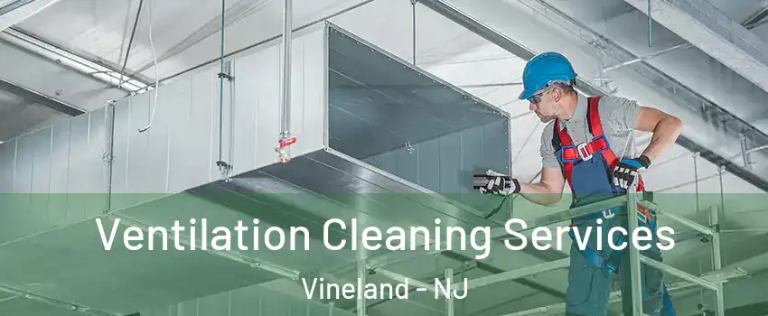  Ventilation Cleaning Services Vineland - NJ